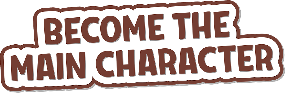 Become the main character.