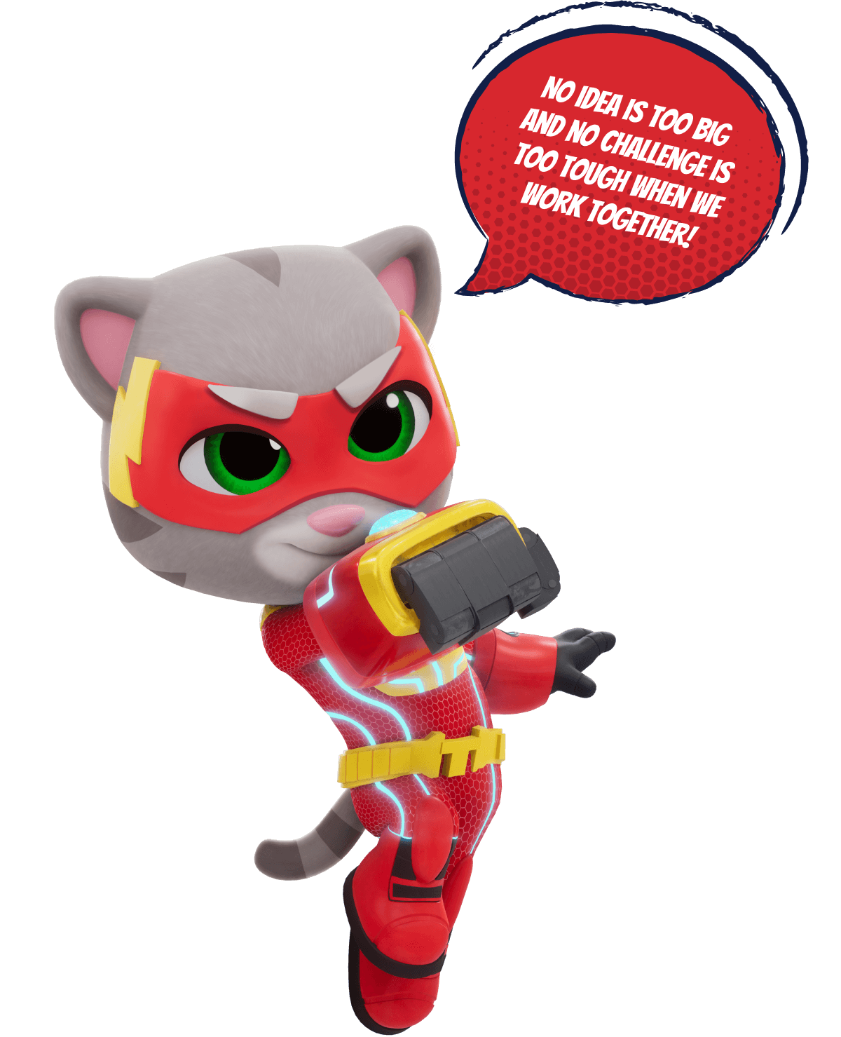 Talking Tom hero saying: 'No idea is too big and no challenge is too tough when we work together!'